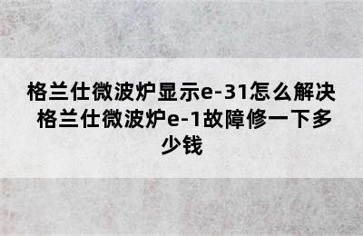 格兰仕微波炉显示e-31怎么解决 格兰仕微波炉e-1故障修一下多少钱